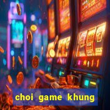 choi game khung bao chua