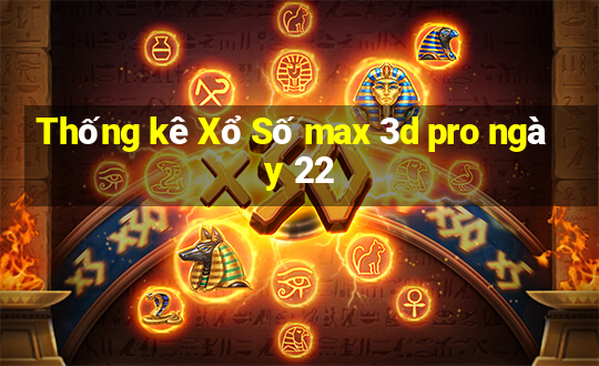 Thống kê Xổ Số max 3d pro ngày 22