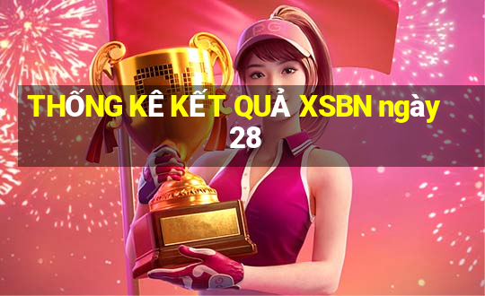 THỐNG KÊ KẾT QUẢ XSBN ngày 28