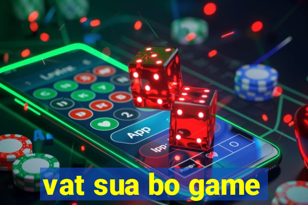 vat sua bo game