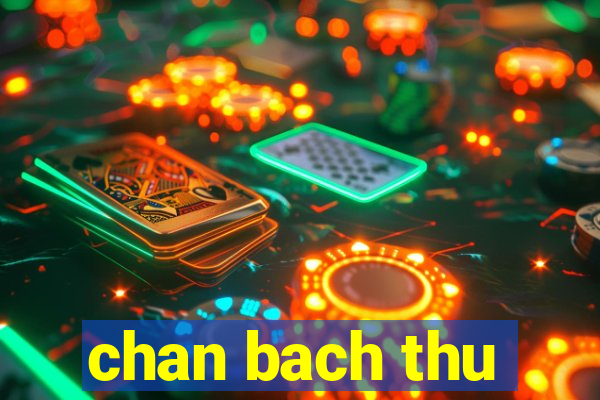 chan bach thu