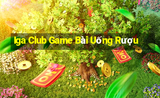 Iga Club Game Bài Uống Rượu