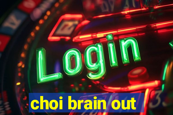 choi brain out