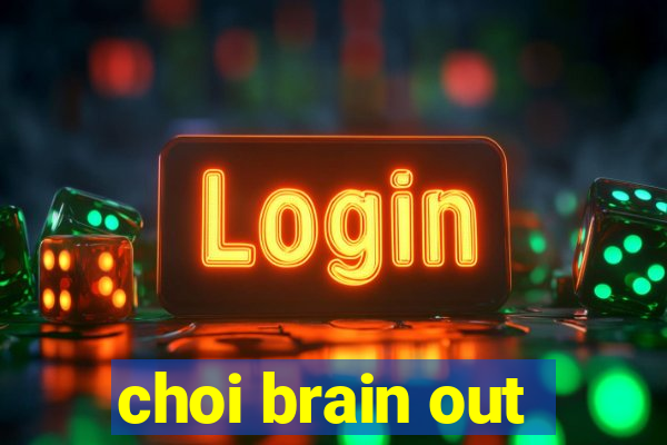 choi brain out