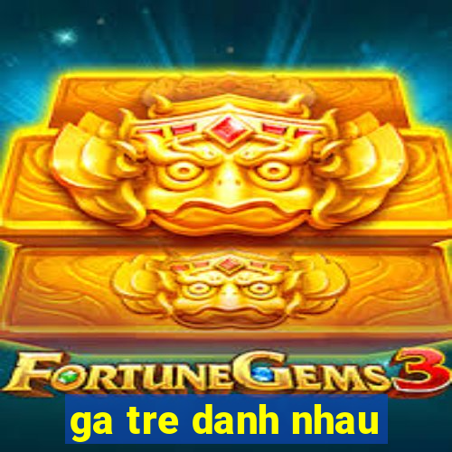 ga tre danh nhau