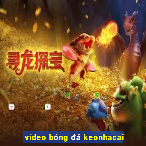 video bóng đá keonhacai