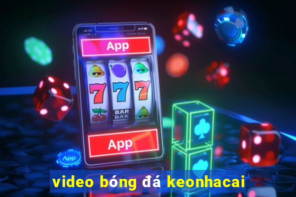 video bóng đá keonhacai