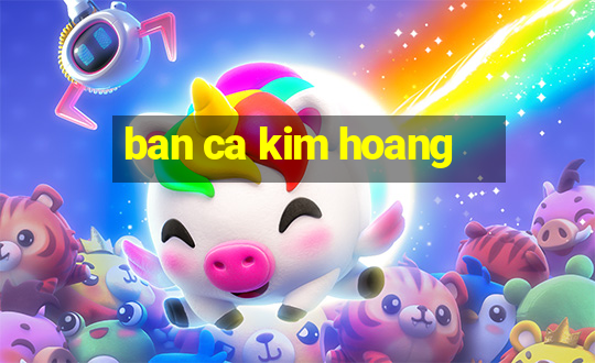 ban ca kim hoang