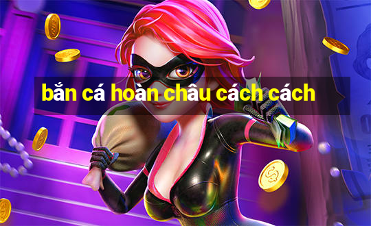 bắn cá hoàn châu cách cách