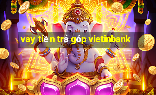 vay tiền trả góp vietinbank