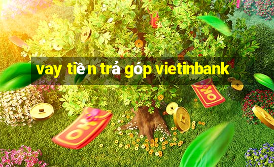 vay tiền trả góp vietinbank