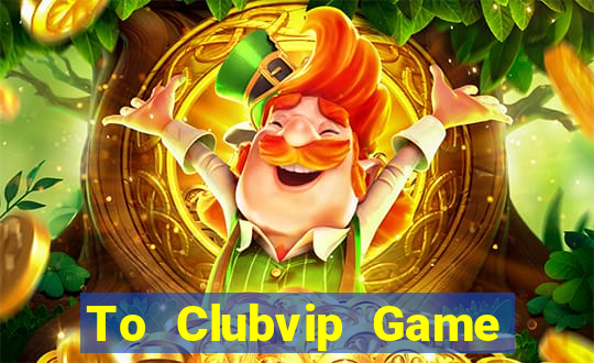 To Clubvip Game The Bài Hay Nhất 2021