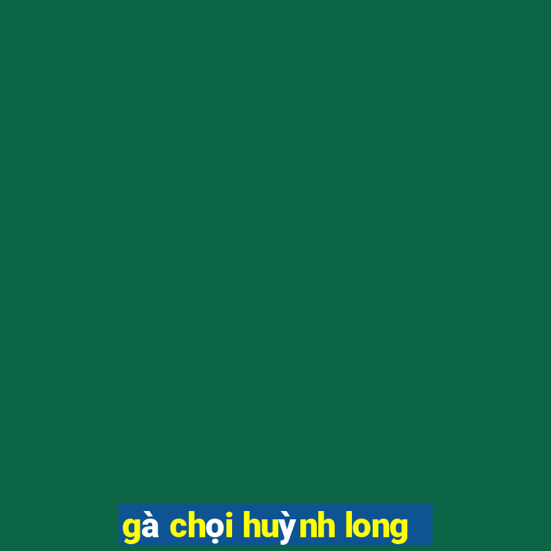 gà chọi huỳnh long