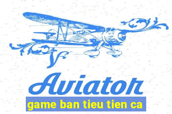 game ban tieu tien ca