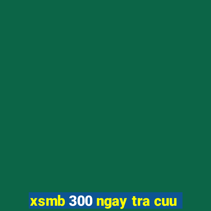 xsmb 300 ngay tra cuu