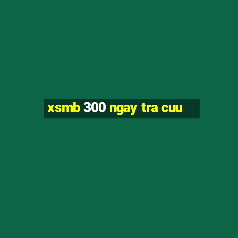 xsmb 300 ngay tra cuu