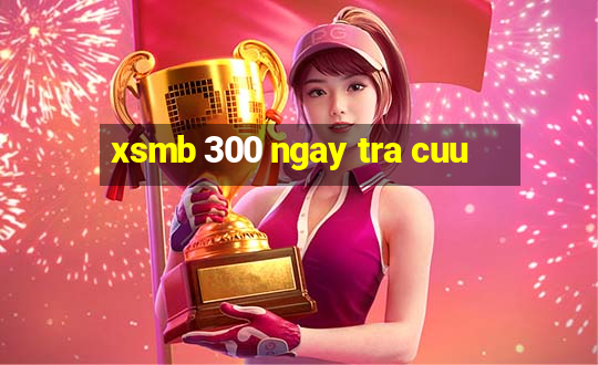 xsmb 300 ngay tra cuu