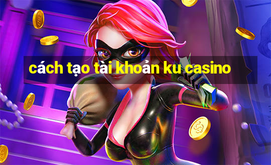 cách tạo tài khoản ku casino