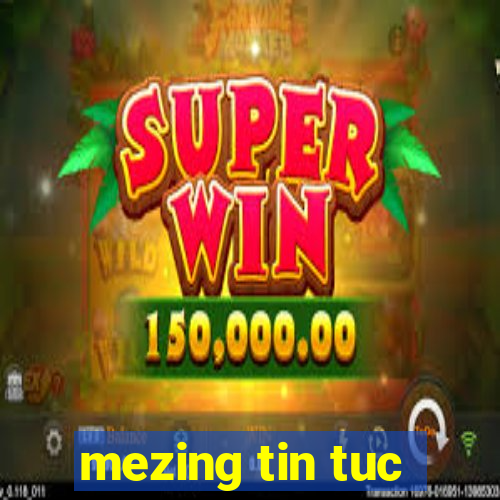 mezing tin tuc