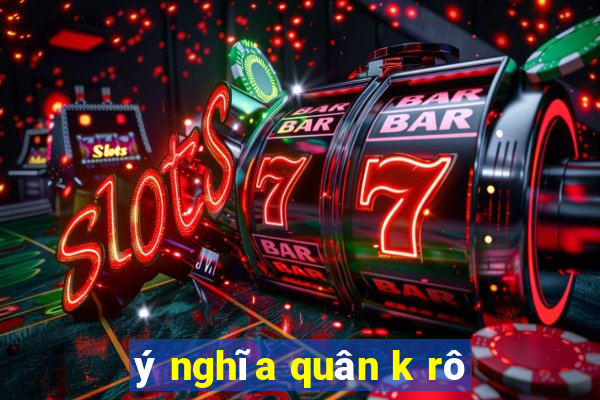 ý nghĩa quân k rô