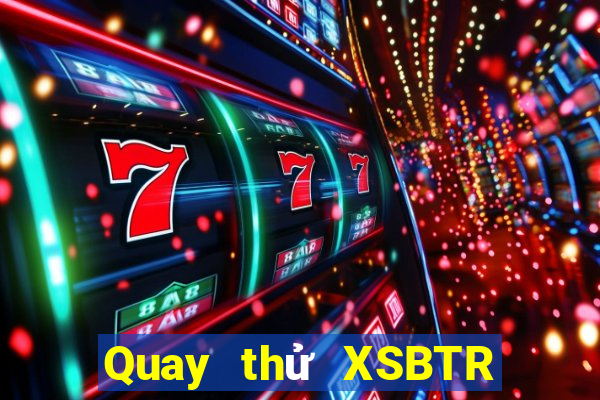 Quay thử XSBTR ngày mai