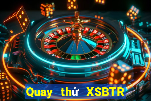 Quay thử XSBTR ngày mai