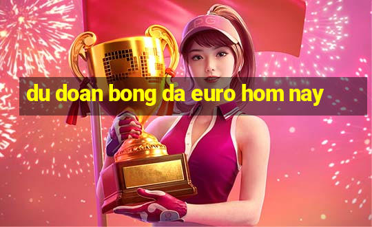 du doan bong da euro hom nay