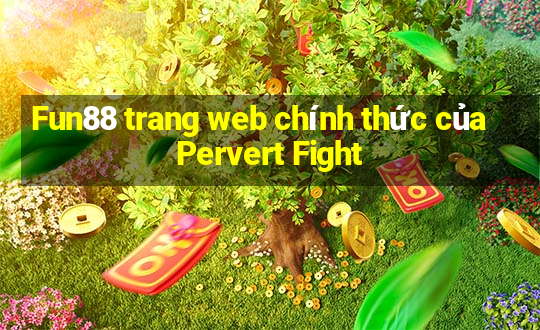 Fun88 trang web chính thức của Pervert Fight