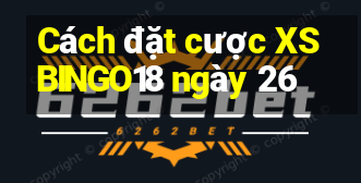 Cách đặt cược XSBINGO18 ngày 26