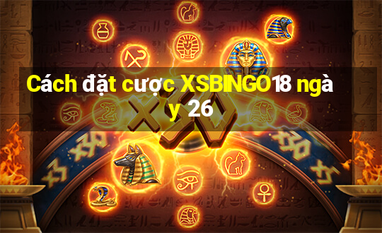 Cách đặt cược XSBINGO18 ngày 26