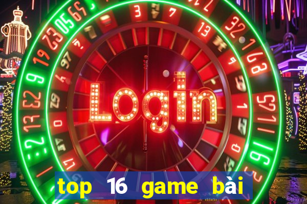 top 16 game bài đổi thưởng