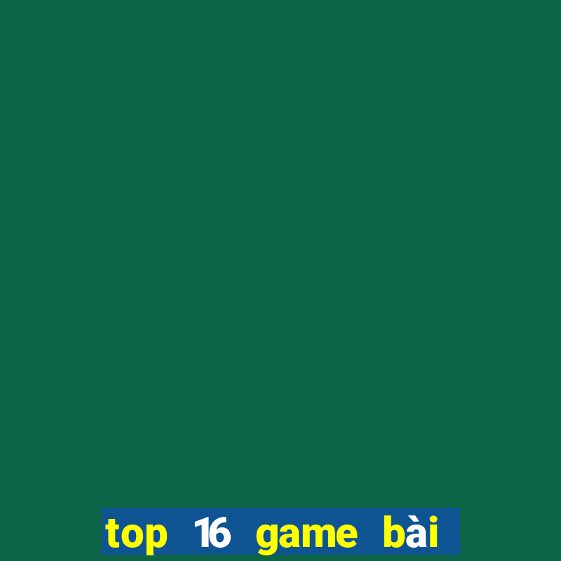 top 16 game bài đổi thưởng