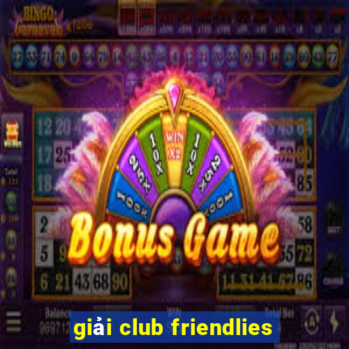 giải club friendlies