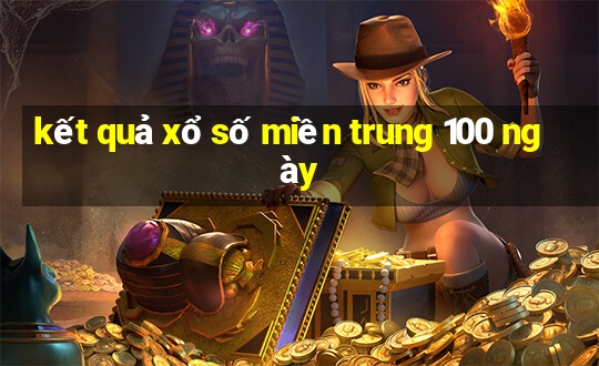 kết quả xổ số miền trung 100 ngày