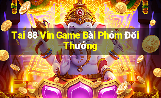 Tai 88 Vin Game Bài Phỏm Đổi Thưởng