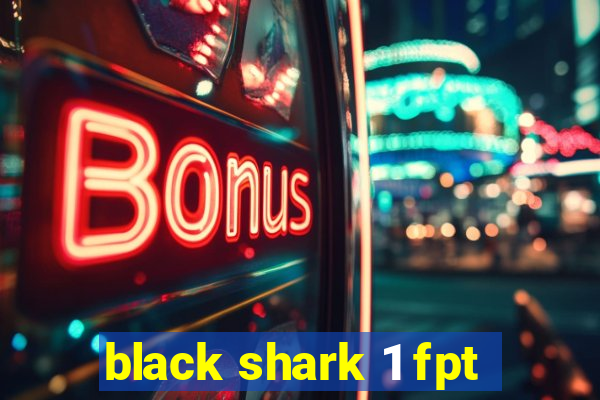 black shark 1 fpt