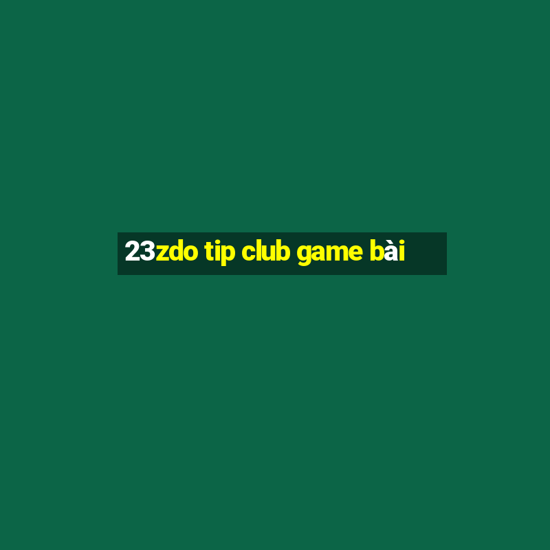 23zdo tip club game bài