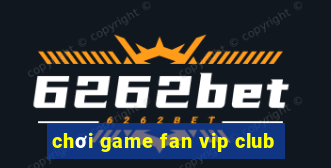 chơi game fan vip club