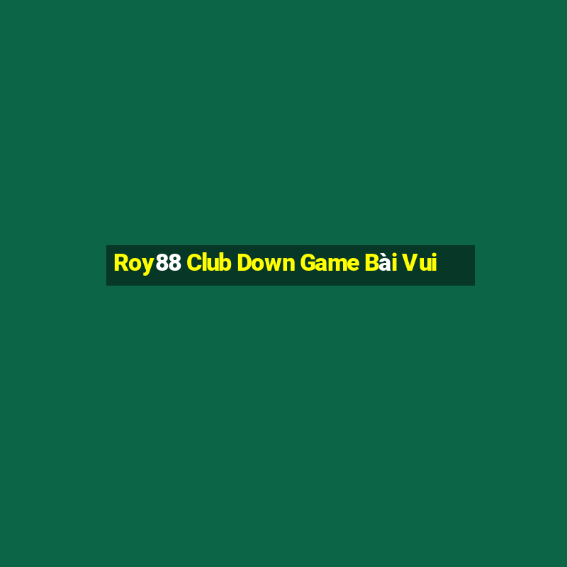 Roy88 Club Down Game Bài Vui