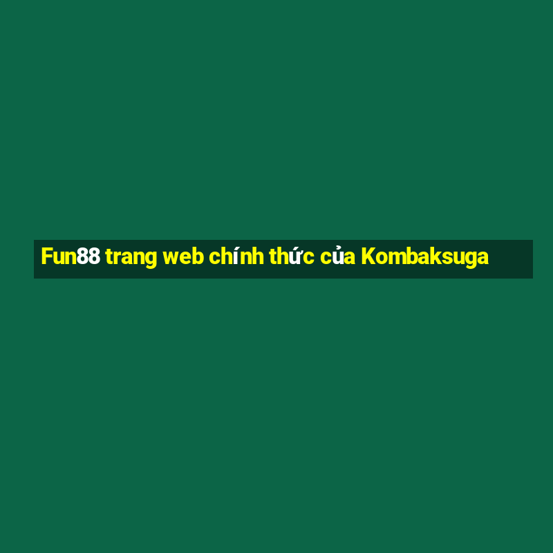 Fun88 trang web chính thức của Kombaksuga