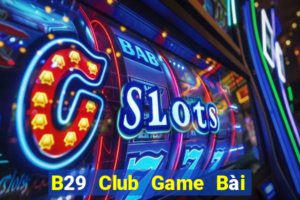 B29 Club Game Bài Online Chơi Cùng Bạn Bè