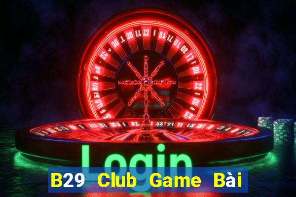 B29 Club Game Bài Online Chơi Cùng Bạn Bè