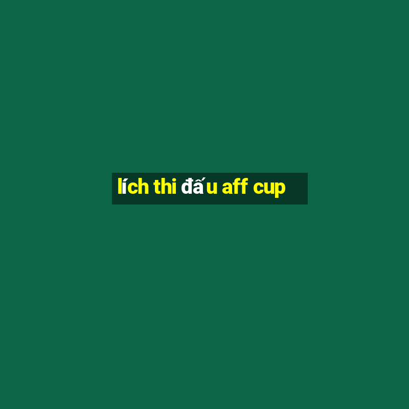 lích thi đấu aff cup