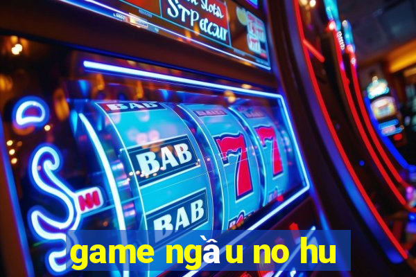 game ngầu no hu