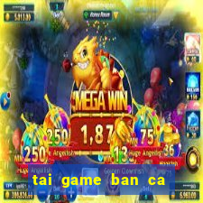 tai game ban ca an xu ve may