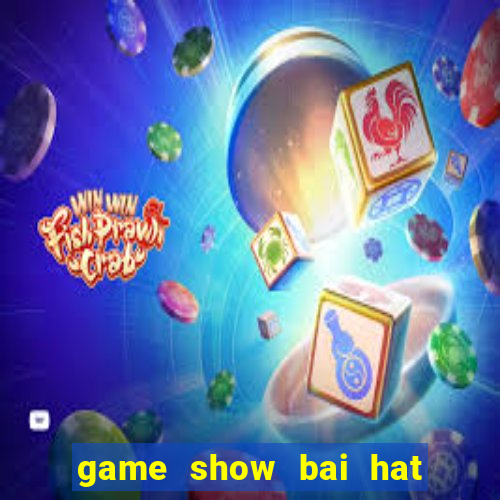 game show bai hat hay nhat