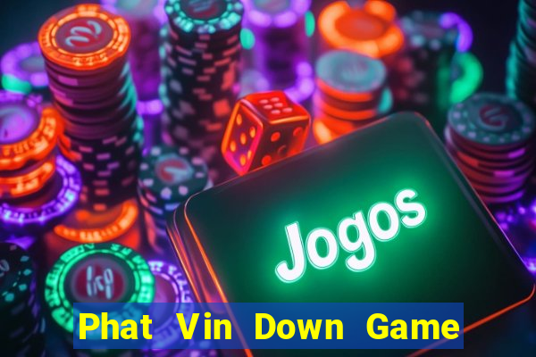 Phat Vin Down Game Bài Vui