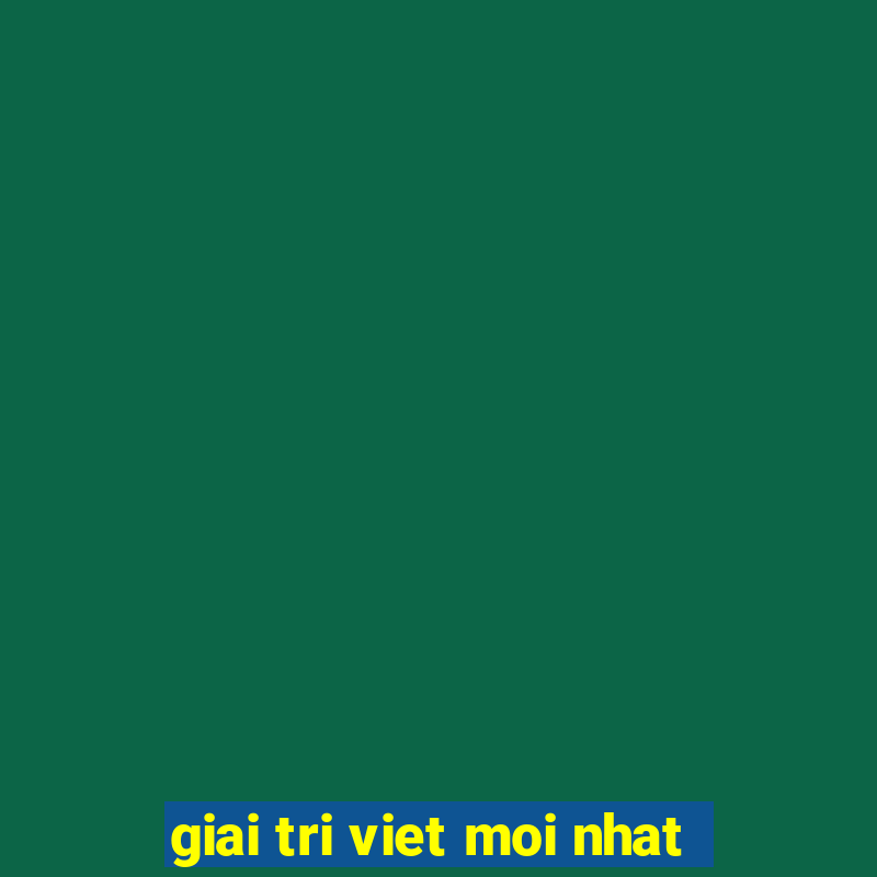 giai tri viet moi nhat