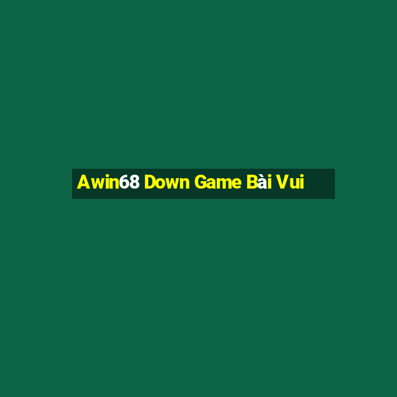 Awin68 Down Game Bài Vui