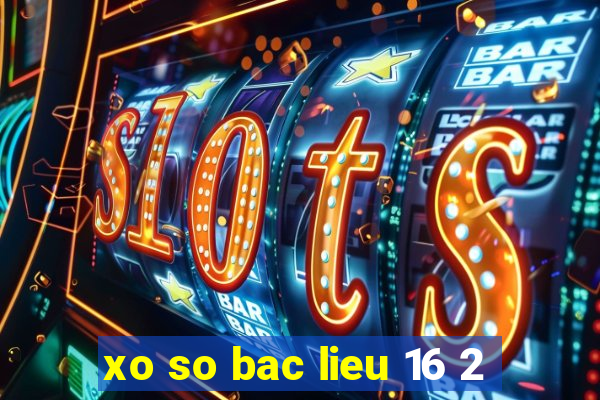 xo so bac lieu 16 2